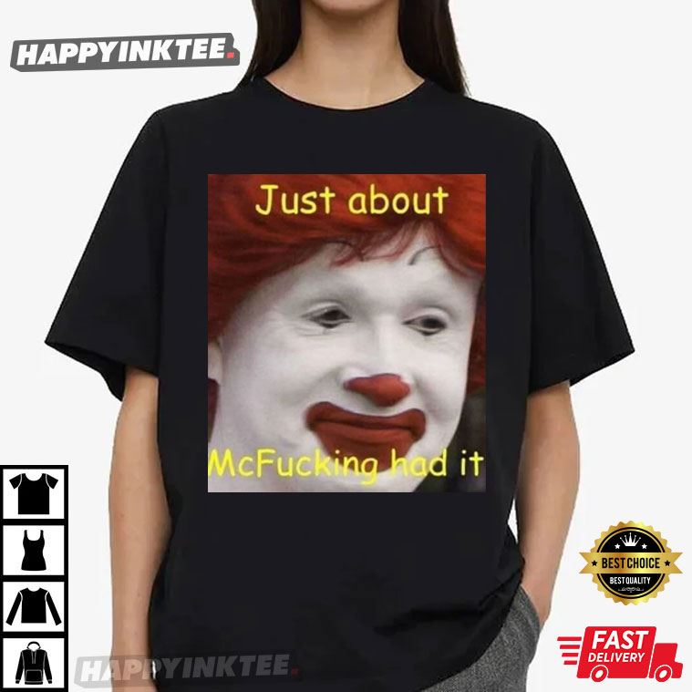 Just About McFucking Had It Meme Funny Graphic T-Shirt