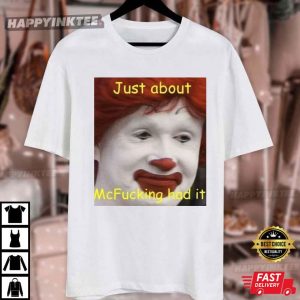 Just About McFucking Had It Meme Funny Graphic T Shirt (3)