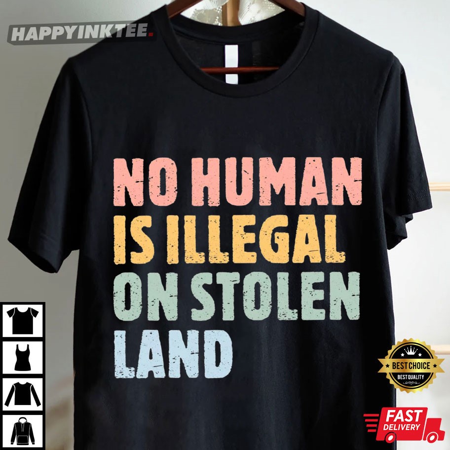 No Human Is Illegal On Stolen Land Social Justice T-Shirt No Human Is Illegal On Stolen Land Social Justice T-Shirt
