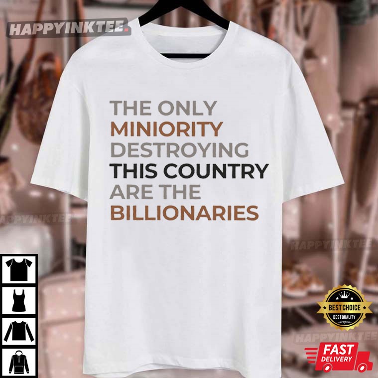 The Only Miniority Destroying This Country Are The Billionaries Quote T-Shirt The Only Miniority Destroying This Country Are The Billionaries Quote T-Shirt