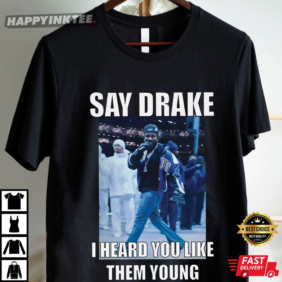 Kendrick Lamar Say Drake I Heard You Like Them Young T-Shirt Kendrick Lamar Say Drake I Heard You Like Them Young T-Shirt