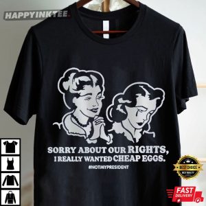 Sorry About Our Rights I Really Wanted Cheap Eggs T Shirt (2)