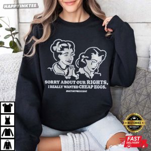 Sorry About Our Rights I Really Wanted Cheap Eggs T Shirt (1)