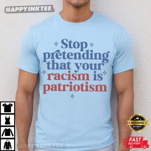 Stop Pretending That Your Racism Is Patriotism Political T Shirt (4)