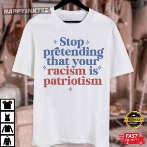 Stop Pretending That Your Racism Is Patriotism Political T Shirt (2)