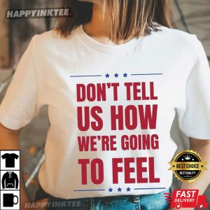 Don't Tell US How We're Going To Feel Trump Quotes T Shirt (4)