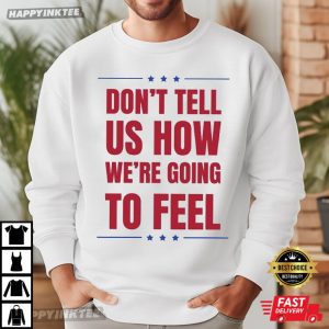 Don't Tell US How We're Going To Feel Trump Quotes T Shirt (1)