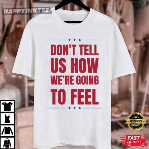 Don't Tell US How We're Going To Feel Trump Quotes T Shirt (2)
