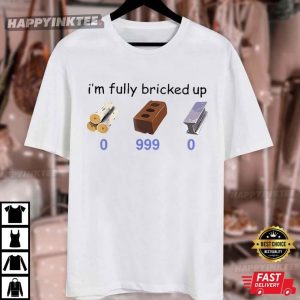 I'm Fully Bricked Up 0 999 0 Funny Meme Gamer T Shirt (3)