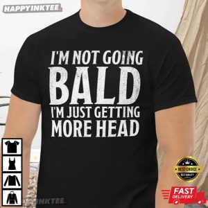 I’m Not Going Bald I’m Just Getting More Head Funny Saying T-Shirt