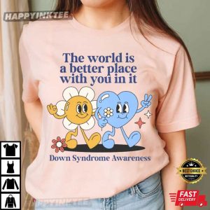 Down Syndrome Awareness The World Is A Better Place With You In It T-Shirt
