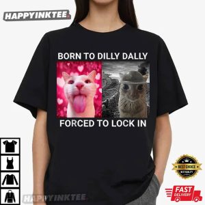 Born To Dilly Dally Forced To Lock In Cute Cat Meme T Shirt (4)