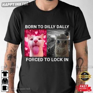 Born To Dilly Dally Forced To Lock In Cute Cat Meme T-Shirt