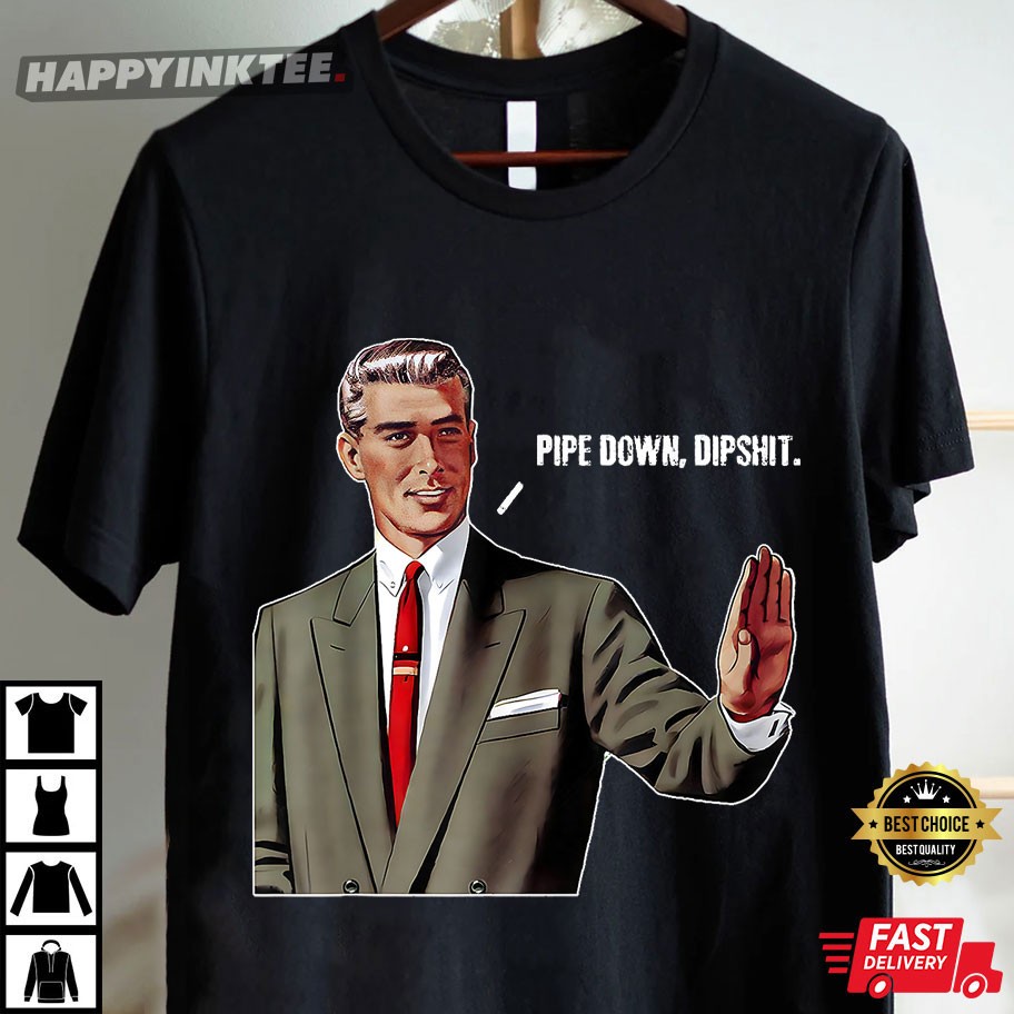 Guy Calm Pipe Down Dipshit Meme T-Shirt Guy Calm Pipe Down Dipshit Meme T-Shirt