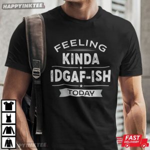 Feeling Kinda Idgaf-ish Today Funny Saying T-Shirt