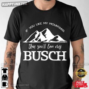 If You Like My Mountains Then You'll Love My Busch T Shirt (1)