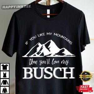 If You Like My Mountains Then You'll Love My Busch T Shirt (2)