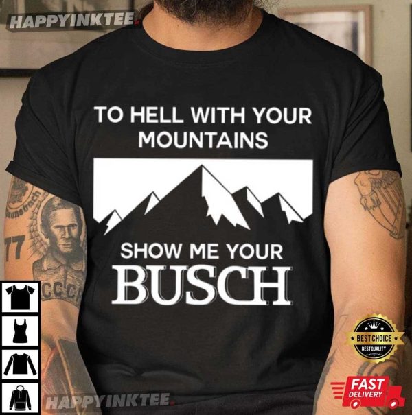 To Hell With Your Mountains Show Me Your Busch Funny T-Shirt