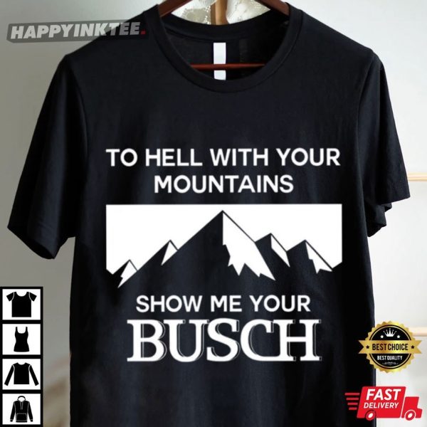 To Hell With Your Mountains Show Me Your Busch Funny T-Shirt