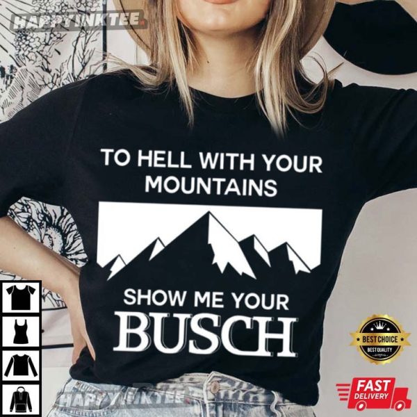 To Hell With Your Mountains Show Me Your Busch Funny T-Shirt