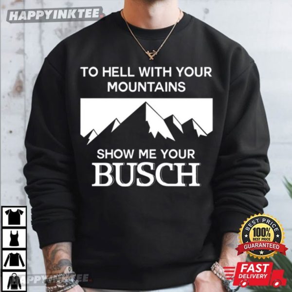 To Hell With Your Mountains Show Me Your Busch Funny T-Shirt