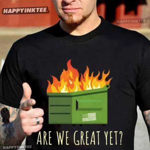Are We Great Yet Anti Trump Dumpster T-Shirt