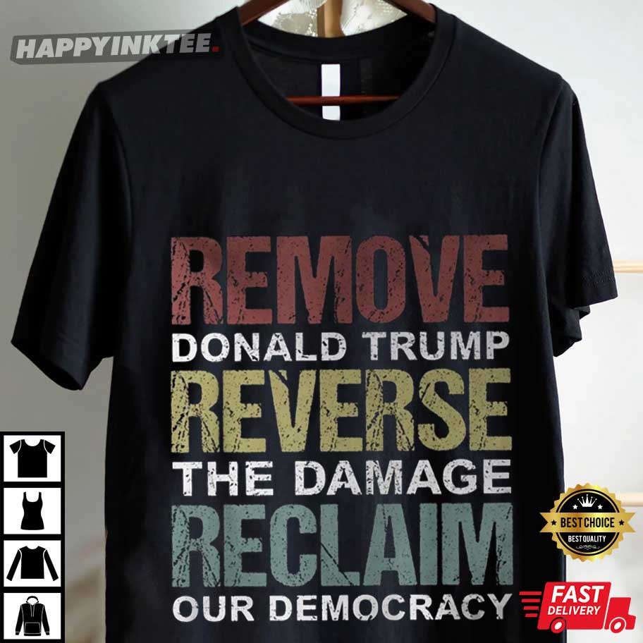 Remove Donald Trump Reverse The Damage Reclaim Our Democracy Anti Trump T-Shirt Remove Donald Trump Reverse The Damage Reclaim Our Democracy Anti Trump T-Shirt
