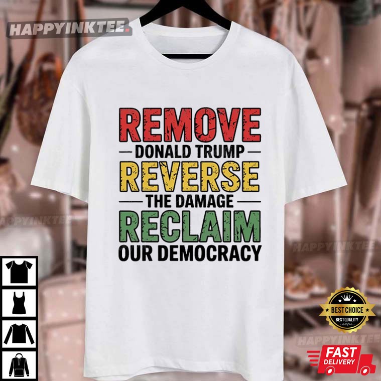 Remove Donald Trump Reverse The Damage Reclaim Our Democracy Anti Fascist T-Shirt Remove Donald Trump Reverse The Damage Reclaim Our Democracy Anti Fascist T-Shirt