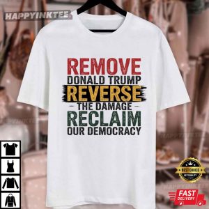 Remove Trump Reverse The Damage Reclaim Our Democracy Anti Fascism T Shirt (2)
