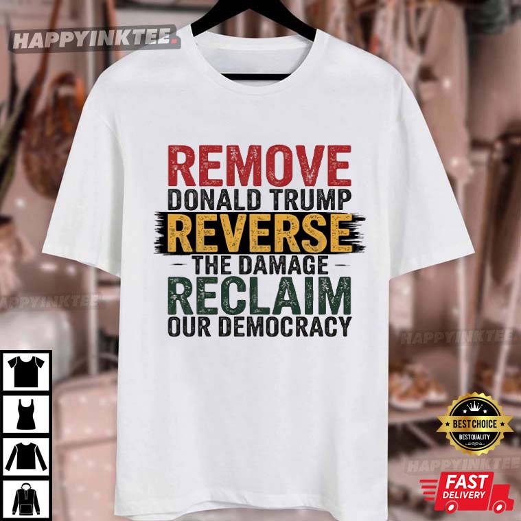 Remove Trump Reverse The Damage Reclaim Our Democracy Anti Fascism T-Shirt Remove Trump Reverse The Damage Reclaim Our Democracy Anti Fascism T-Shirt