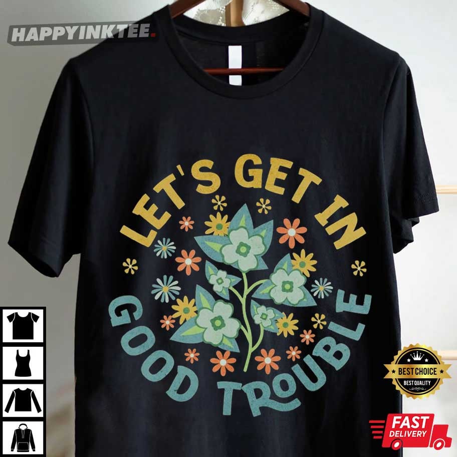 Let's Get In Good Trouble John Lewis Quote FDT Anti Trump T-Shirt Let's Get In Good Trouble John Lewis Quote FDT Anti Trump T-Shirt