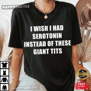Funny I Wish I Had Serotonin Instead Of These Giant Tits T-Shirt