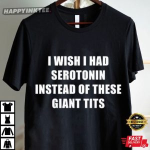 Funny I Wish I Had Serotonin Instead Of These Giant Tits T Shirt (2)