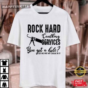 Rock Hard Caulking Services You Got A Hole Funny T Shirt (3)
