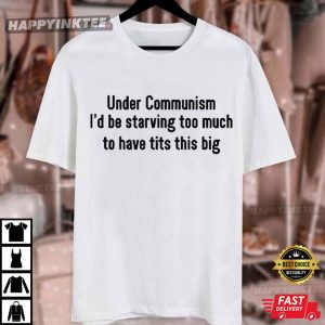 Under Communism I'd Be Starving Too Much To Have Tits This Big T Shirt (2)