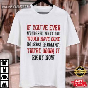 If You've Ever Wondered What You Would Have Done in 1930s Germany T Shirt (1)