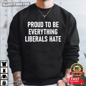 Proud To Be Everything Liberals Hate T Shirt (3)