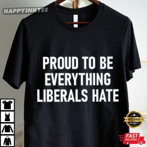 Proud To Be Everything Liberals Hate T Shirt (4)