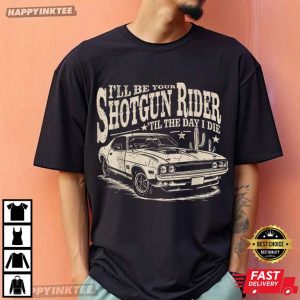 I’ll Be Your Shotgun Rider Til The Day I Die T-Shirt