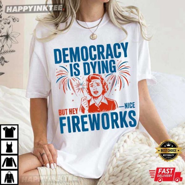 Democracy Is Dying But Hey Nice Fireworks 4th Of July T-Shirt