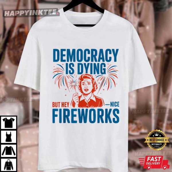 Democracy Is Dying But Hey Nice Fireworks 4th Of July T-Shirt