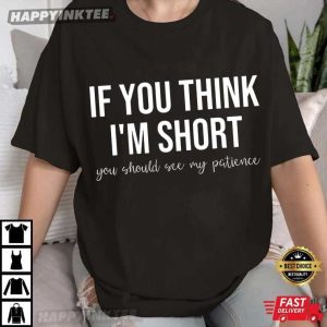 If You Think I'm Short You Should See My Patience Funny Saying T Shirt (1)