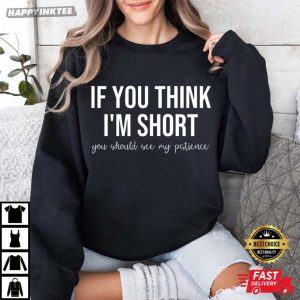 If You Think I'm Short You Should See My Patience Funny Saying T Shirt (2)