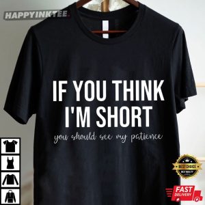 If You Think I'm Short You Should See My Patience Funny Saying T Shirt (3)