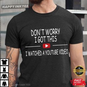 Don't Worry I Got This I Watched A YouTube Video T Shirt (3)