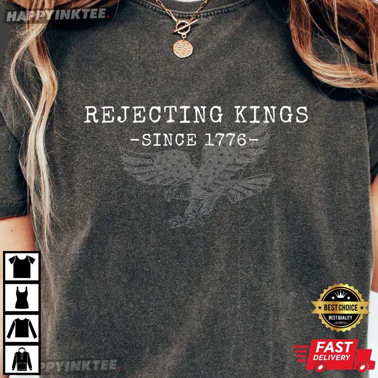 Rejecting Kings Since 1776 Protest Gift T-Shirt Rejecting Kings Since 1776 Protest Gift T-Shirt