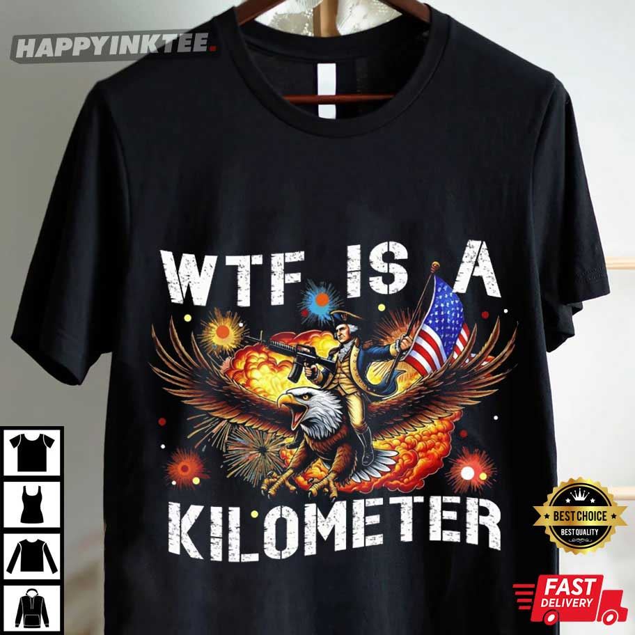 WTF Is A Kilometer Funny July 4th Washington T-Shirt WTF Is A Kilometer Funny July 4th Washington T-Shirt