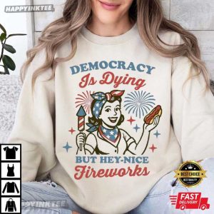 Democracy Is Dying But Hey Nice Fireworks 4th of July Gift T Shirt (2)
