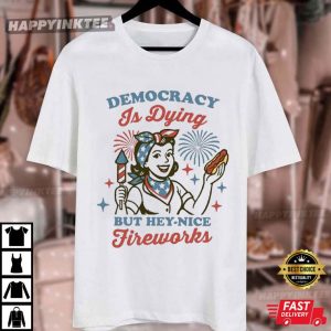 Democracy Is Dying But Hey Nice Fireworks 4th of July Gift T Shirt (3)