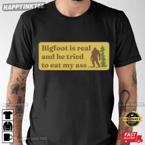 Bigfoot Is Real And He Tried To Eat My Ass Funny Joke T-Shirt